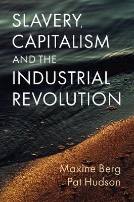Slavery, Capitalism and the Industrial Revolution - Maxine Berg, Pat Hudson