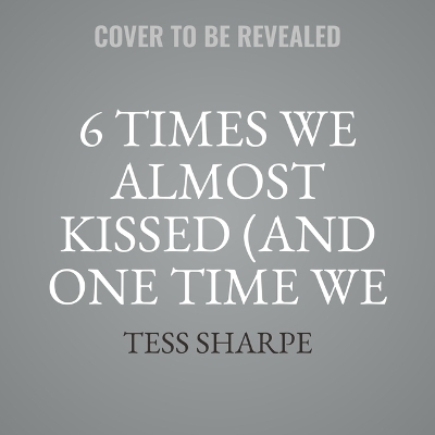 6 Times We Almost Kissed (and One Time We Did) - Tess Sharpe