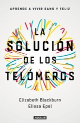La solución de los telómeros: Aprende a vivir sano y feliz / The Telomere Effect - Blackburn, Elizabeth; Epel, Elissa