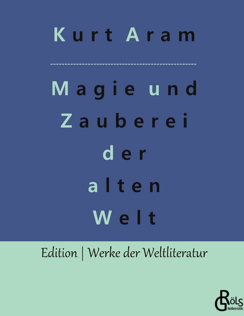 Magie und Zauberei der alten Welt - Kurt Aram