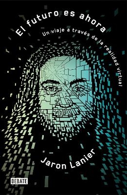 El futuro es ahora: Un viaje a trav&eacute;s de la realidad virtual / Dawn of the New Everything : Encounters with Reality and Virtual Reality - Jaron Lanier