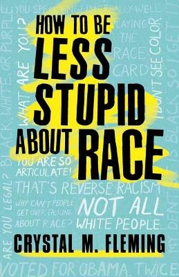 How to Be Less Stupid About Race - Crystal Marie Fleming