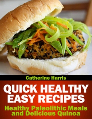 Quick Healthy Easy Recipes: Healthy Paleolithic Meals and Delicious Quinoa