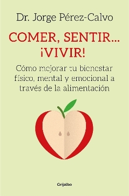 Comer, sentir... &iexcl;vivir!: Como mejorar tu bienestar fisico y emocional cambiando  tu alimentacion  / Eating, Feeling # Living!:  How to Improve Your Physical a - Dr. Jorge Perez Calvo