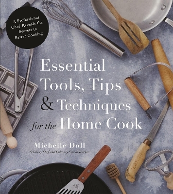 Essential Tools, Tips & Techniques for the Home Cook - Michelle Doll