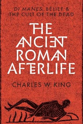 The Ancient Roman Afterlife - Charles W. King