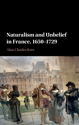 Naturalism and Unbelief in France, 1650–1729 - Alan Charles Kors