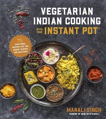 Vegetarian Indian Cooking with Your Instant Pot - Manali Singh