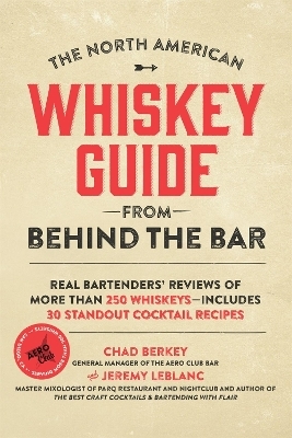 The North American Whiskey Guide from Behind the Bar - Chad Berkey, Jeremy LeBlanc