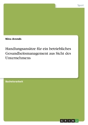 HandlungsansÃ¤tze fÃ¼r ein betriebliches Gesundheitsmanagement aus Sicht des Unternehmens
