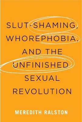 Slut-Shaming, Whorephobia, and the Unfinished Sexual Revolution - Meredith Ralston