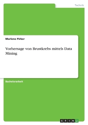Vorhersage von Brustkrebs mittels Data Mining - Marlene Pirker