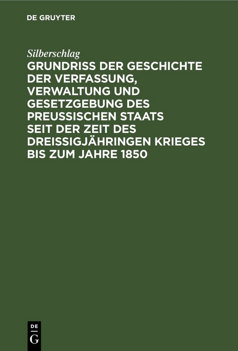 Grundri&szlig; der Geschichte der Verfassung, Verwaltung und Gesetzgebung des Preu&szlig;ischen Staats seit der Zeit des drei&szlig;igj&auml;hringen Krieges bis zum Jahre 1850 -  Silberschlag