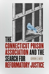 Connecticut Prison Association and the Search for Reformatory Justice -  Gordon S. Bates