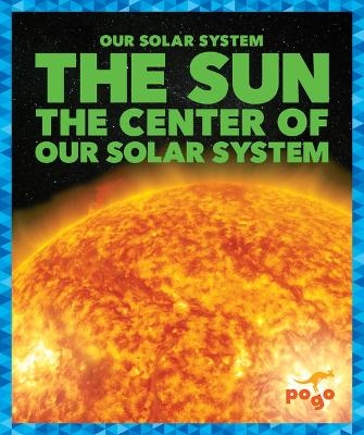 The Sun: The Center of Our Solar System - Mari C Schuh