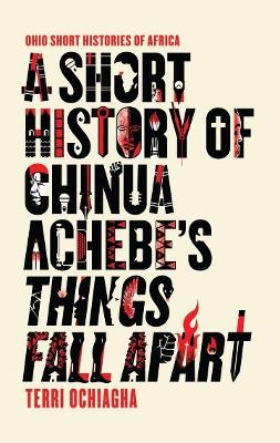 A Short History of Chinua Achebe's Things Fall Apart - Terri Ochiagha