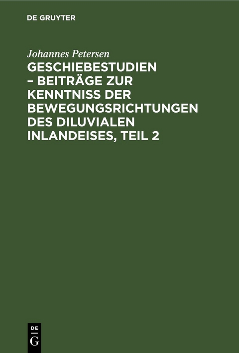 Geschiebestudien &ndash; Beitr&auml;ge zur Kenntniss der Bewegungsrichtungen des diluvialen Inlandeises, Teil 2 - Johannes Petersen
