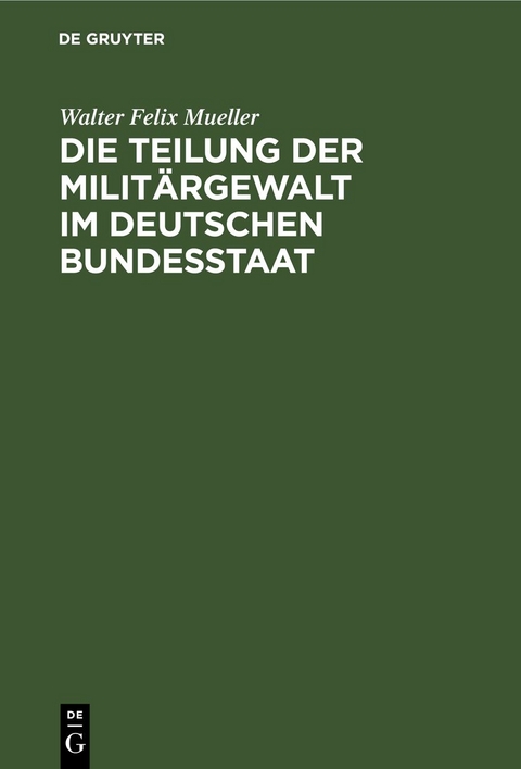 Die Teilung der Milit&auml;rgewalt im deutschen Bundesstaat - Walter Felix Mueller