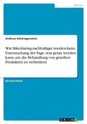 Wie Bikesharing nachhaltiger werden kann. Untersuchung der Fage, was getan werden kann, um die Behandlung von geteilten Produkten zu verbessern - Andreas Schwingenstein
