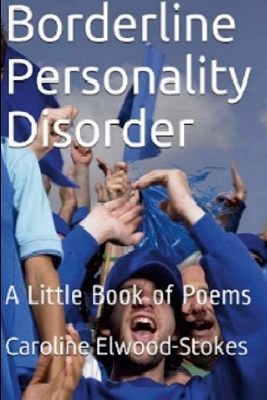 Borderline Personality Disorder A little book of Poems - Caroline Elwood-Stokes