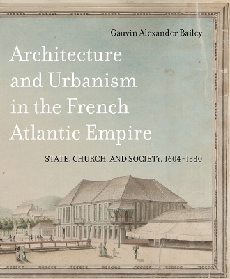 Architecture and Urbanism in the French Atlantic Empire - Gauvin Alexander Bailey
