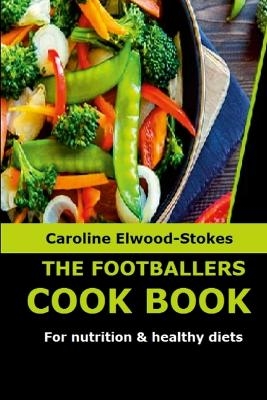 THE FOOTBALLERS COOKBOOK For nutrition & healthy diets - Caroline Elwood-Stokes