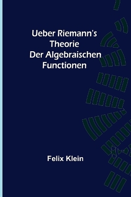 Ueber Riemann's Theorie der Algebraischen Functionen - Felix Klein