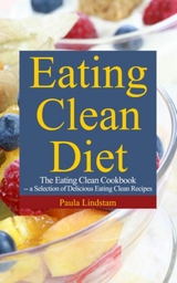 Eating Clean Diet: The Eating Clean Cookbook: A Selection of Delicious Eating Clean Recipes -  Paula Lindstam
