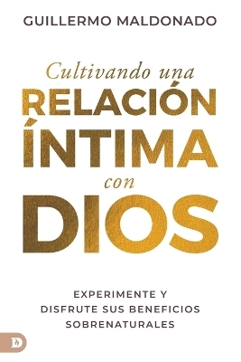 Cultivando Una Relaci&oacute;n &Iacute;ntima Con Dios (Spanish Edition) - Guillermo Maldonado