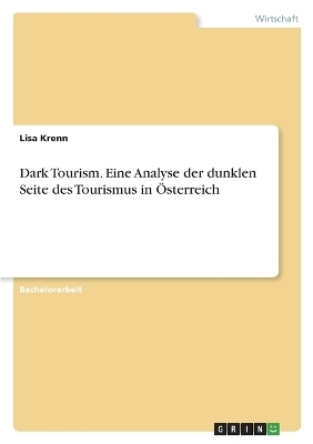Dark Tourism. Eine Analyse der dunklen Seite des Tourismus in Ãsterreich