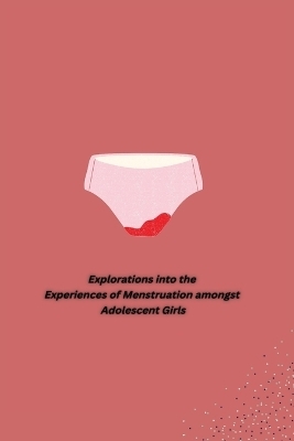 Explorations into the Experiences of Menstruation amongst Adolescent Girls - Bhawna Devi