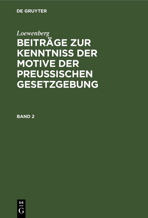 Loewenberg: Beitr&auml;ge zur Kenntni&szlig; der Motive der Preu&szlig;ischen Gesetzgebung / Loewenberg: Beitr&auml;ge zur Kenntni&szlig; der Motive der Preu&szlig;ischen Gesetzgebung. Band 2 -  Loewenberg