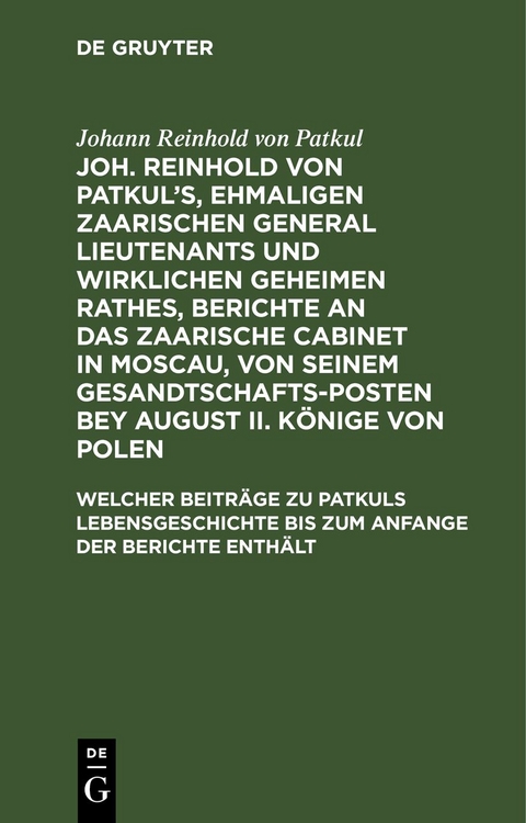 Johann Reinhold von Patkul: Joh. Reinhold von Patkul&rsquo;s, ehmaligen... / Welcher Beitr&auml;ge zu Patkuls Lebensgeschichte bis zum Anfange der Berichte enth&auml;lt - Johann Reinhold von Patkul