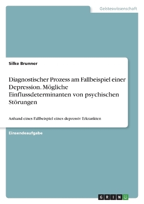Diagnostischer Prozess am Fallbeispiel einer Depression. MÃ¶gliche Einflussdeterminanten von psychischen StÃ¶rungen