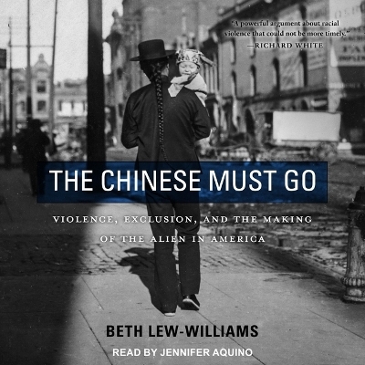 The Chinese Must Go - Beth Lew-Williams