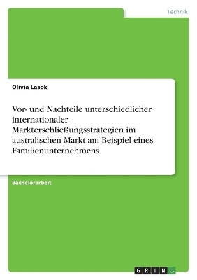 Vor- und Nachteile unterschiedlicher internationaler Markterschlie&Atilde;ungsstrategien im australischen Markt am Beispiel eines Familienunternehmens - Olivia Lasok