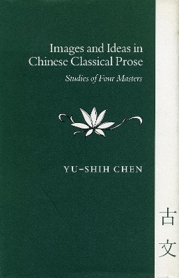 Images and Ideas in Chinese Classical Prose - Yu-shih Chen