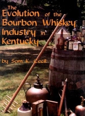 The Evolution of the Bourbon Whiskey Industry in Kentucky - Sam K. Cecil