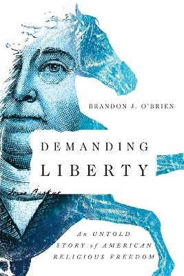 Demanding Liberty &ndash; An Untold Story of American Religious Freedom - Brandon J. O`brien