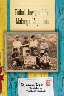 F&uacute;tbol, Jews, and the Making of Argentina - Raanan Rein