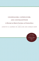 Colonialism, Catholicism, and Contraception - Annette B. Ram&iacute;rez de Arellano, Conrad Seipp