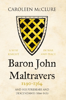 Baron John Maltravers 1290&ndash;1364 &lsquo;A Wise Knight in War and Peace&rsquo; - Caroleen McClure