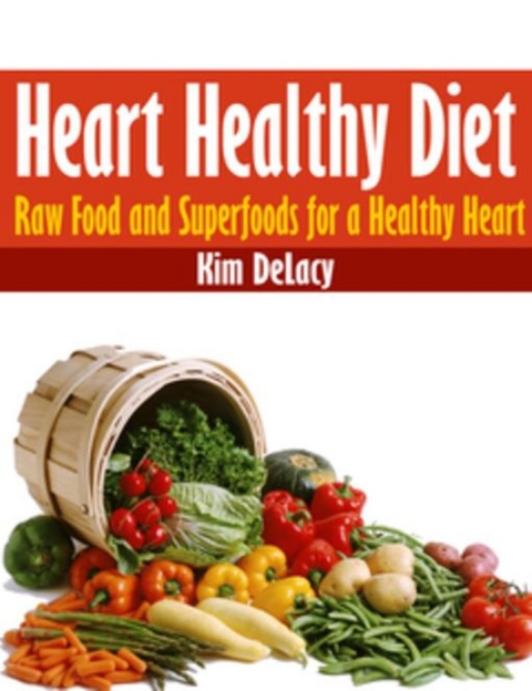Heart Healthy Diet: Raw Food and Superfoods for a Healthy Heart - Kim Delacy
