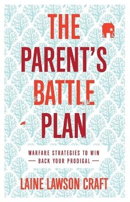 The Parent`s Battle Plan &ndash; Warfare Strategies to Win Back Your Prodigal - Laine Lawson Craft