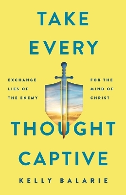 Take Every Thought Captive – Exchange Lies of the Enemy for the Mind of Christ
