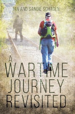 A Wartime Journey Revisited - Incorporating &lsquo;An Odyssey through Occupied Europe in 1943&rsquo; - Ian Schagen, Sandie Schagen