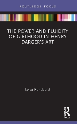 The Power and Fluidity of Girlhood in Henry Darger&rsquo;s Art - Leisa Rundquist