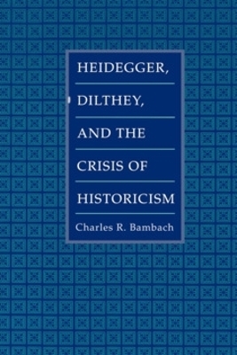 Heidegger, Dilthey, and the Crisis of Historicism - Charles R. Bambach