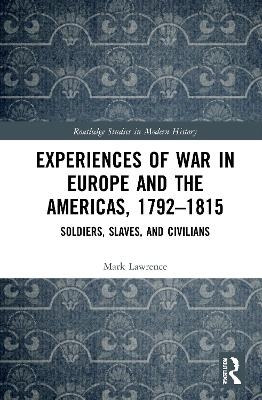Experiences of War in Europe and the Americas, 1792&ndash;1815 - Mark Lawrence