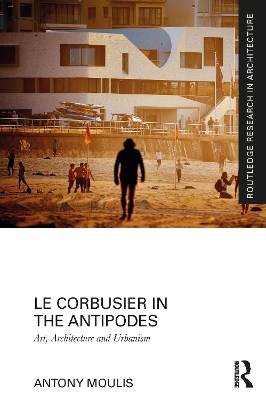 Le Corbusier in the Antipodes - Antony Moulis